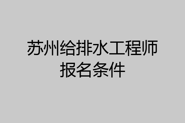 苏州给排水工程师报名条件