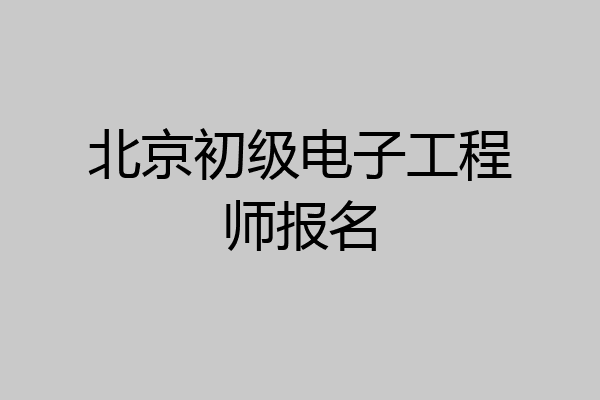 北京初级电子工程师报名