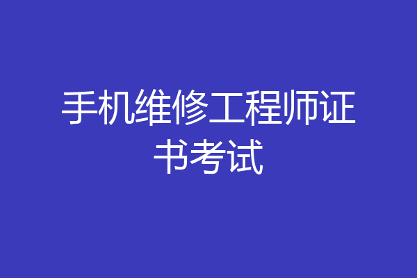 手机维修工程师证书考试