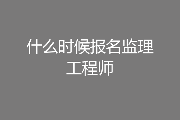 什么时候报名监理工程师