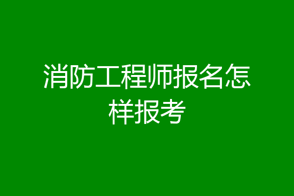消防工程师报名怎样报考