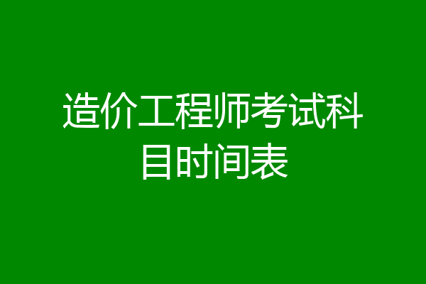 造价工程师考试科目时间表