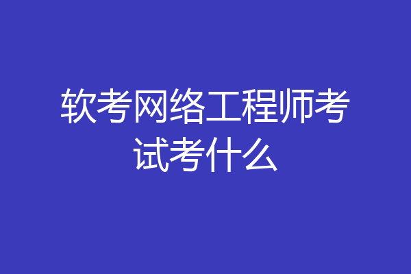 软考网络工程师考试考什么