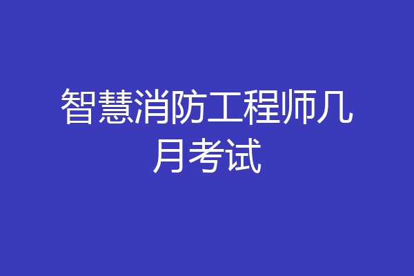 智慧消防工程师几月考试