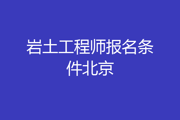 岩土工程师报名条件北京