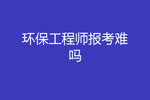 环保工程师报考难吗
