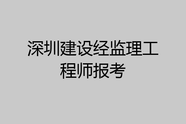 深圳建设经监理工程师报考