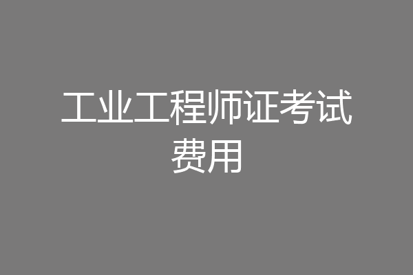 工业工程师证考试费用
