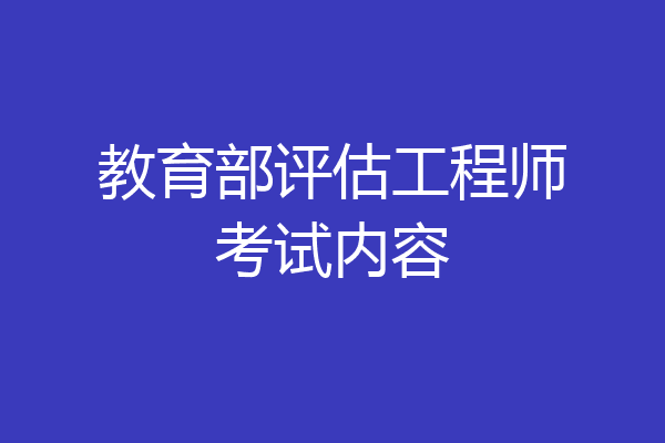 教育部评估工程师考试内容