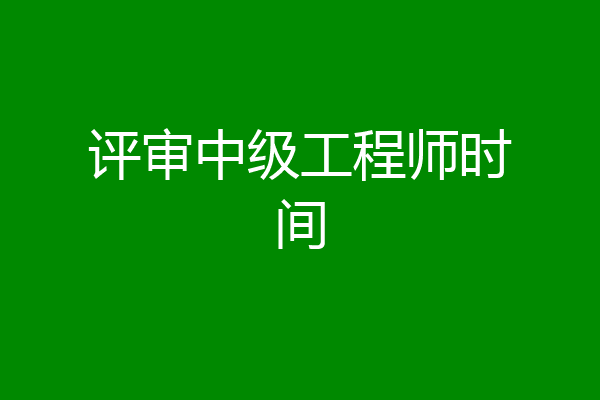 评审中级工程师时间