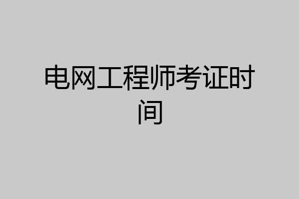 电网工程师考证时间