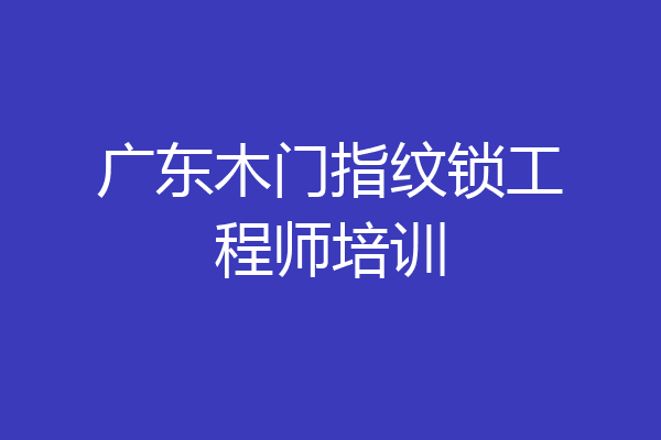 广东木门指纹锁工程师培训