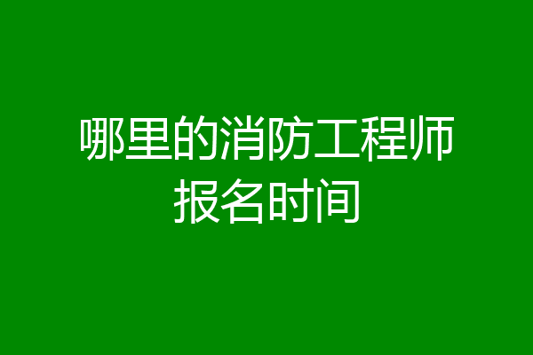 哪里的消防工程师报名时间