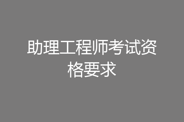 助理工程师考试资格要求