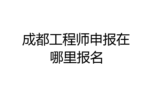 成都工程师申报在哪里报名