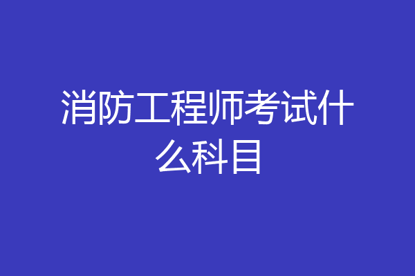 消防工程师考试什么科目
