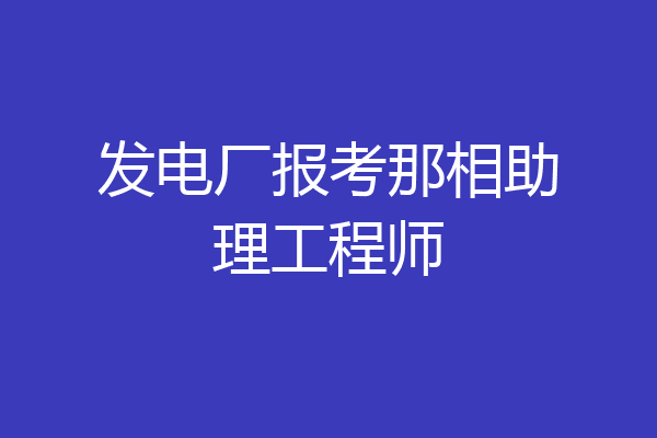 发电厂报考那相助理工程师