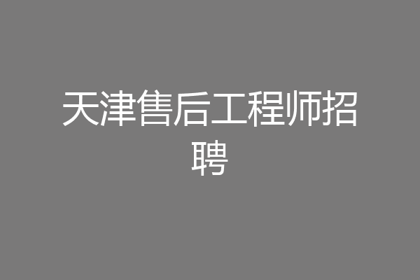 天津售后工程师招聘