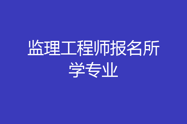 监理工程师报名所学专业