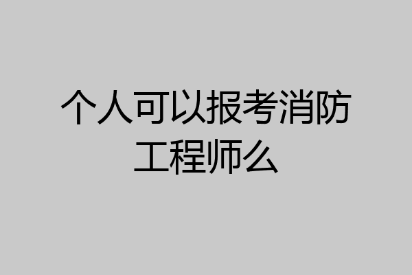 个人可以报考消防工程师么