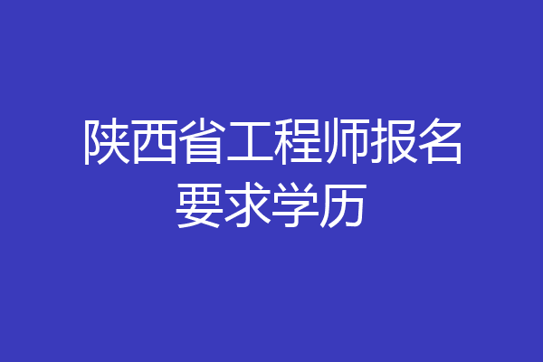 陕西省工程师报名要求学历