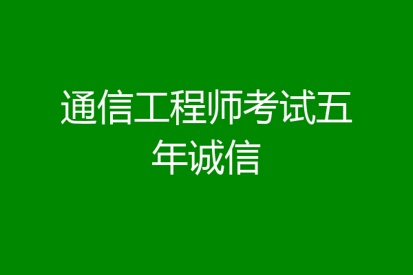通信工程师考试五年诚信