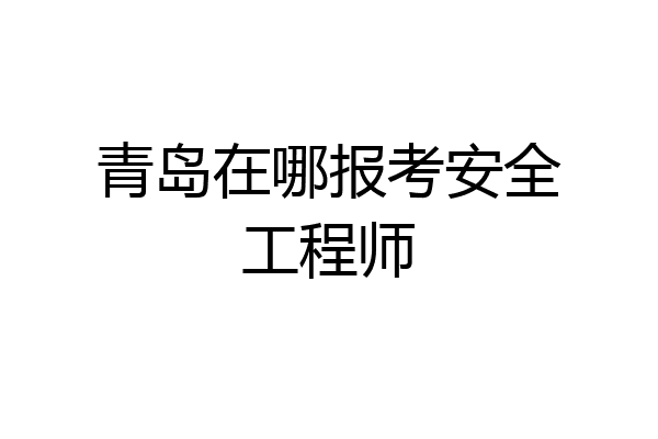 青岛在哪报考安全工程师