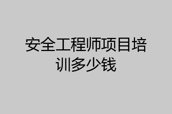 安全工程师项目培训多少钱