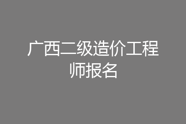 广西二级造价工程师报名