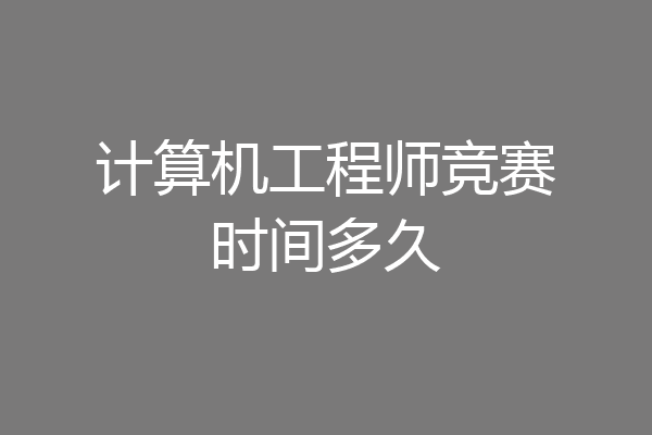 计算机工程师竞赛时间多久