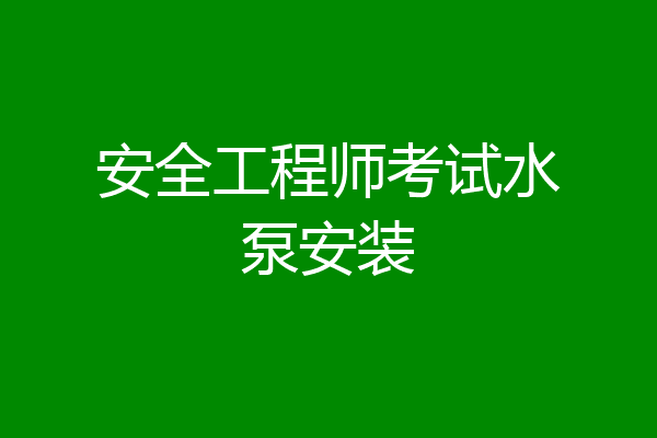 安全工程师考试水泵安装