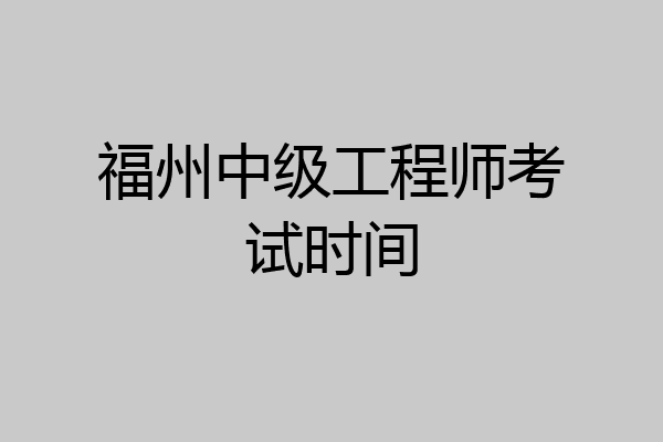 福州中级工程师考试时间