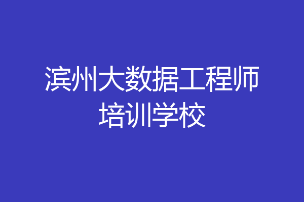 滨州大数据工程师培训学校