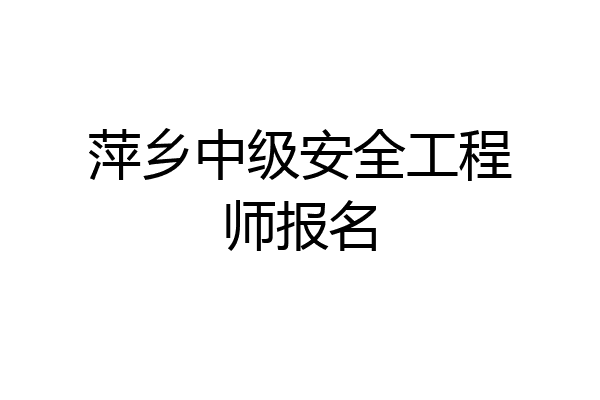 萍乡中级安全工程师报名