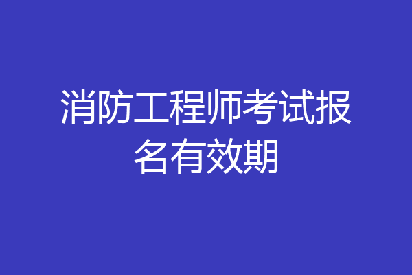 消防工程师考试报名有效期
