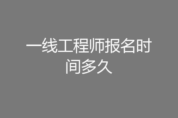 一线工程师报名时间多久