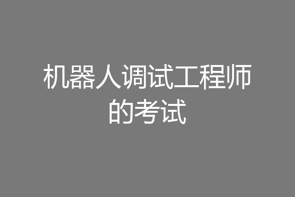 机器人调试工程师的考试