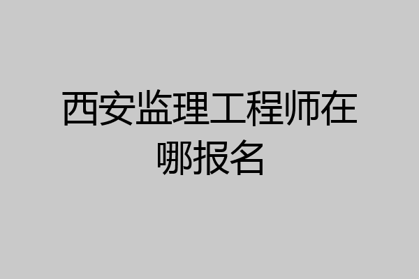 西安监理工程师在哪报名