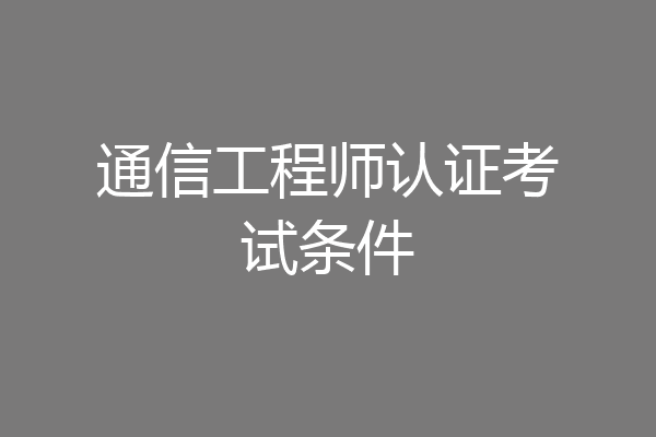 通信工程师认证考试条件
