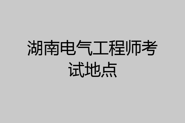 湖南电气工程师考试地点