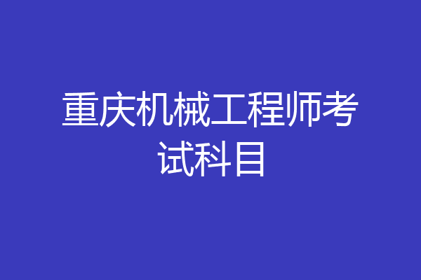 重庆机械工程师考试科目