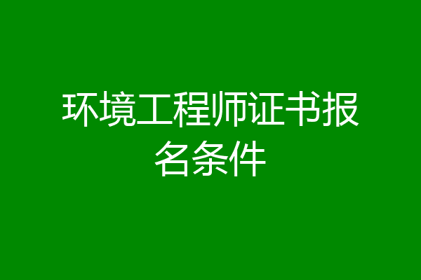 环境工程师证书报名条件