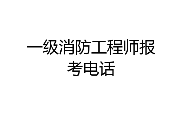 一级消防工程师报考电话