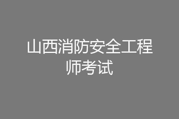 山西消防安全工程师考试