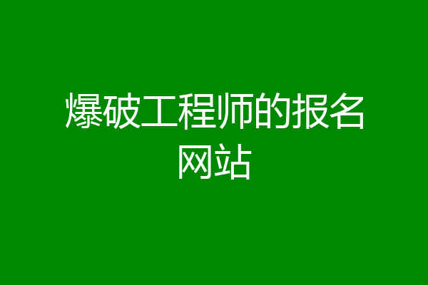 爆破工程师的报名网站