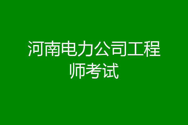 河南电力公司工程师考试