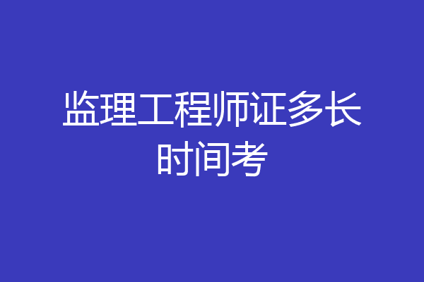 监理工程师证多长时间考