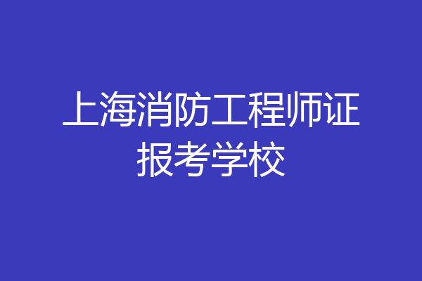 上海消防工程师证报考学校
