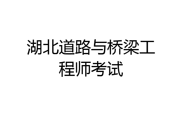 湖北道路与桥梁工程师考试