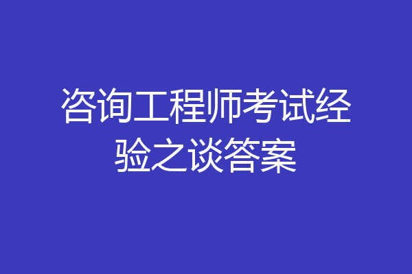 咨询工程师考试经验之谈答案